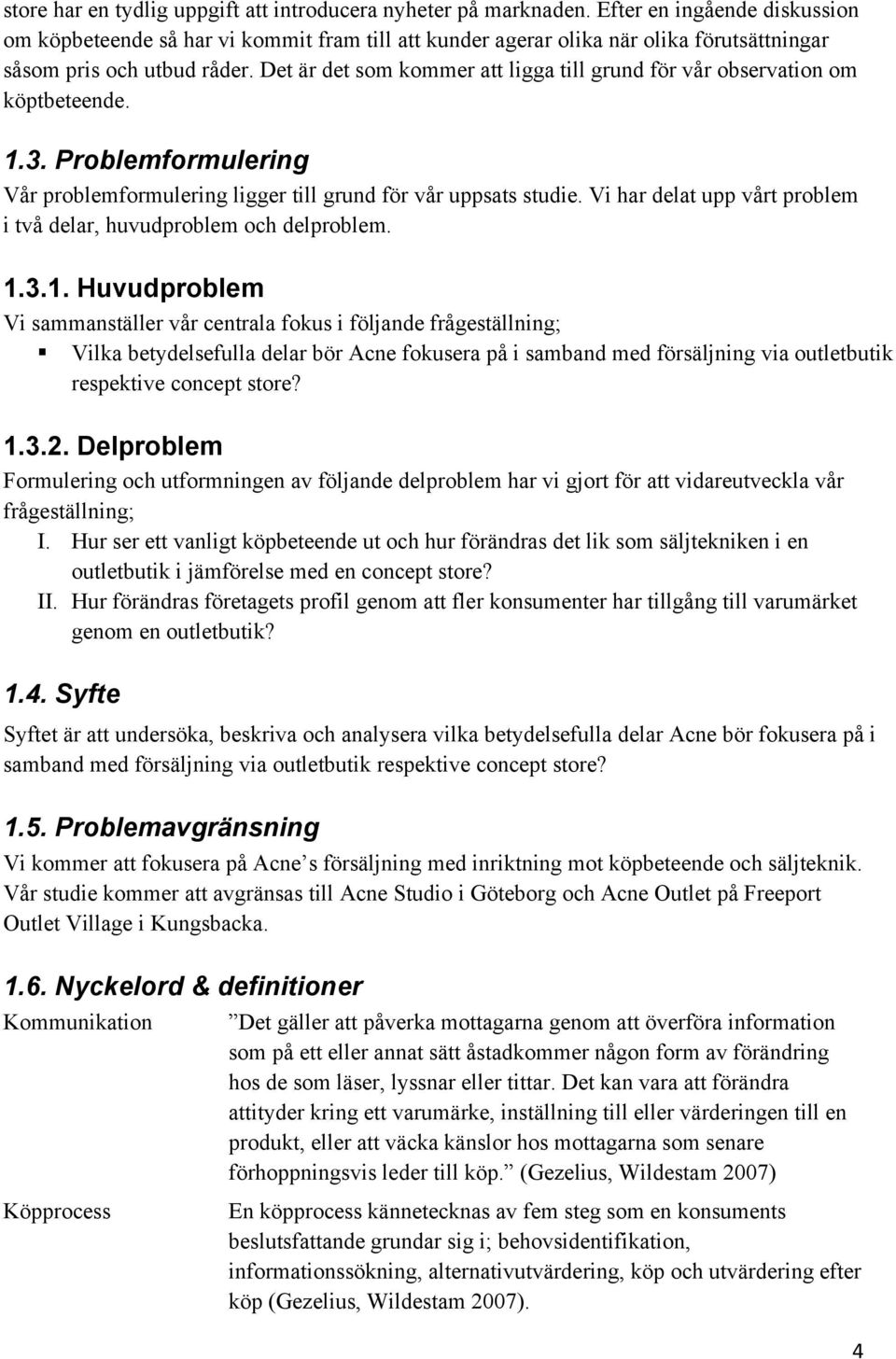 Det är det som kommer att ligga till grund för vår observation om köptbeteende. 1.3. Problemformulering Vår problemformulering ligger till grund för vår uppsats studie.