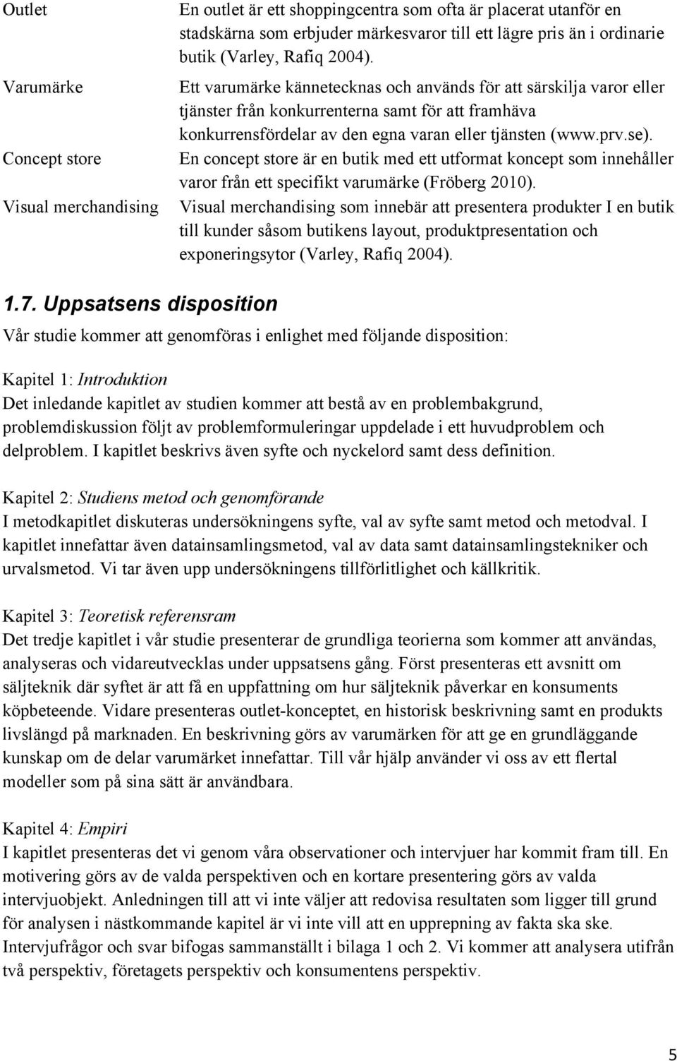 prv.se). En concept store är en butik med ett utformat koncept som innehåller varor från ett specifikt varumärke (Fröberg 2010).