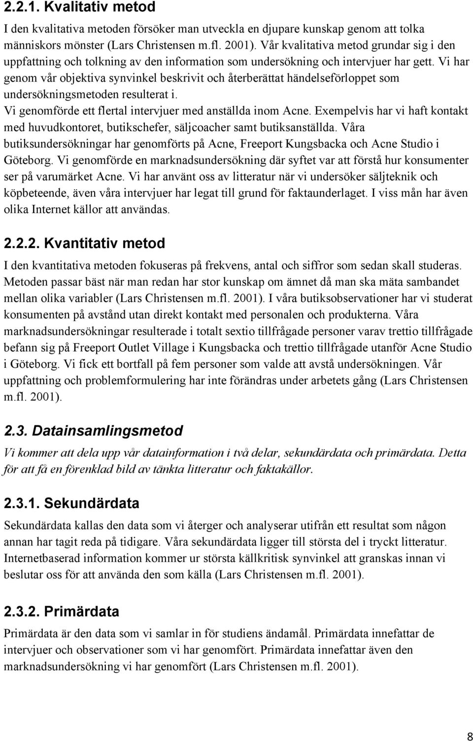 Vi har genom vår objektiva synvinkel beskrivit och återberättat händelseförloppet som undersökningsmetoden resulterat i. Vi genomförde ett flertal intervjuer med anställda inom Acne.