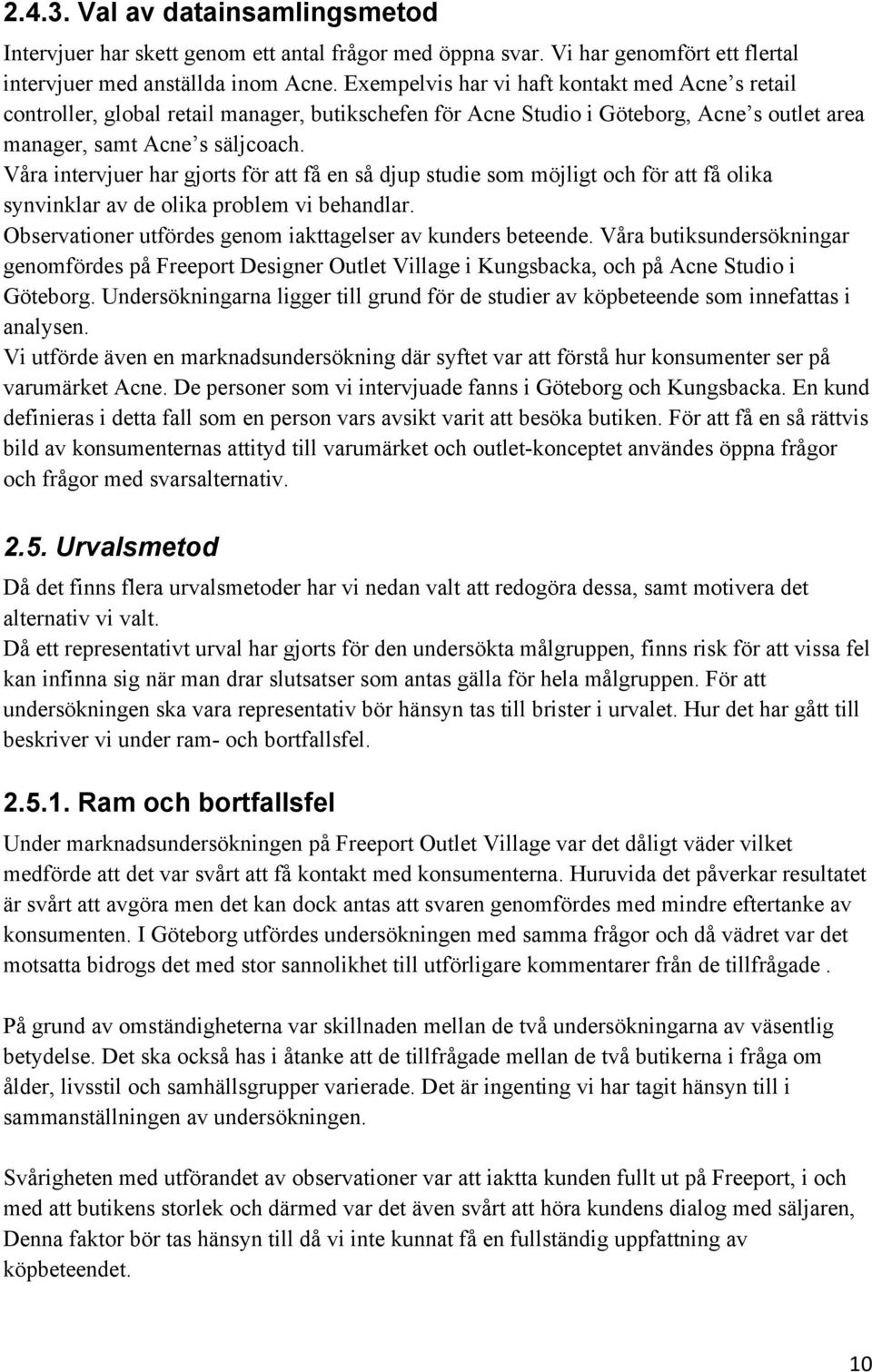 Våra intervjuer har gjorts för att få en så djup studie som möjligt och för att få olika synvinklar av de olika problem vi behandlar. Observationer utfördes genom iakttagelser av kunders beteende.