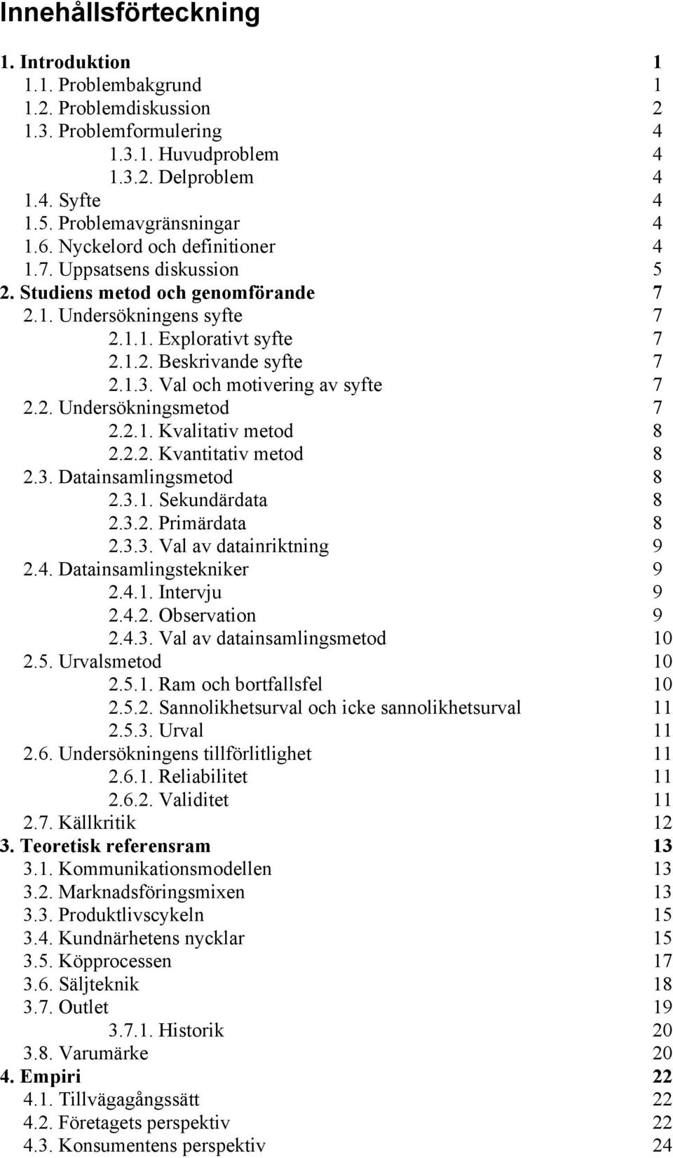 Val och motivering av syfte 7 2.2. Undersökningsmetod 7 2.2.1. Kvalitativ metod 8 2.2.2. Kvantitativ metod 8 2.3. Datainsamlingsmetod 8 2.3.1. Sekundärdata 8 2.3.2. Primärdata 8 2.3.3. Val av datainriktning 9 2.