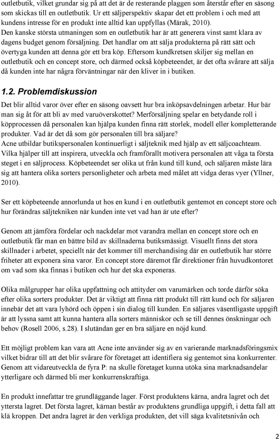 Den kanske största utmaningen som en outletbutik har är att generera vinst samt klara av dagens budget genom försäljning.