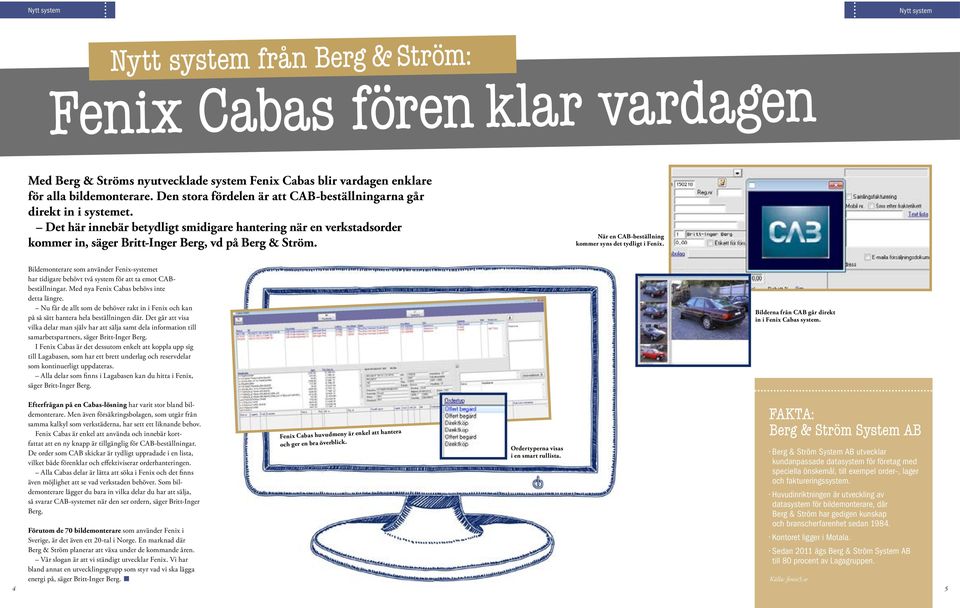 När en CAB-beställning kommer syns det tydligt i Fenix. Bildemonterare som använder Fenix-systemet har tidigare behövt två system för att ta emot CABbeställningar.