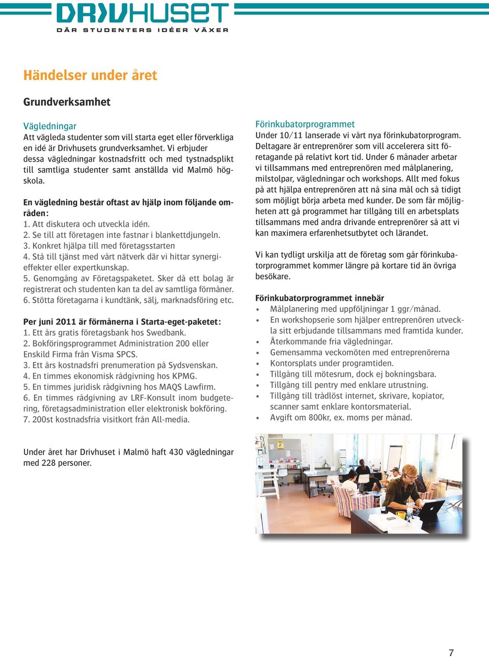 Att diskutera och utveckla idén. 2. Se till att företagen inte fastnar i blankettdjungeln. 3. Konkret hjälpa till med företagsstarten 4.