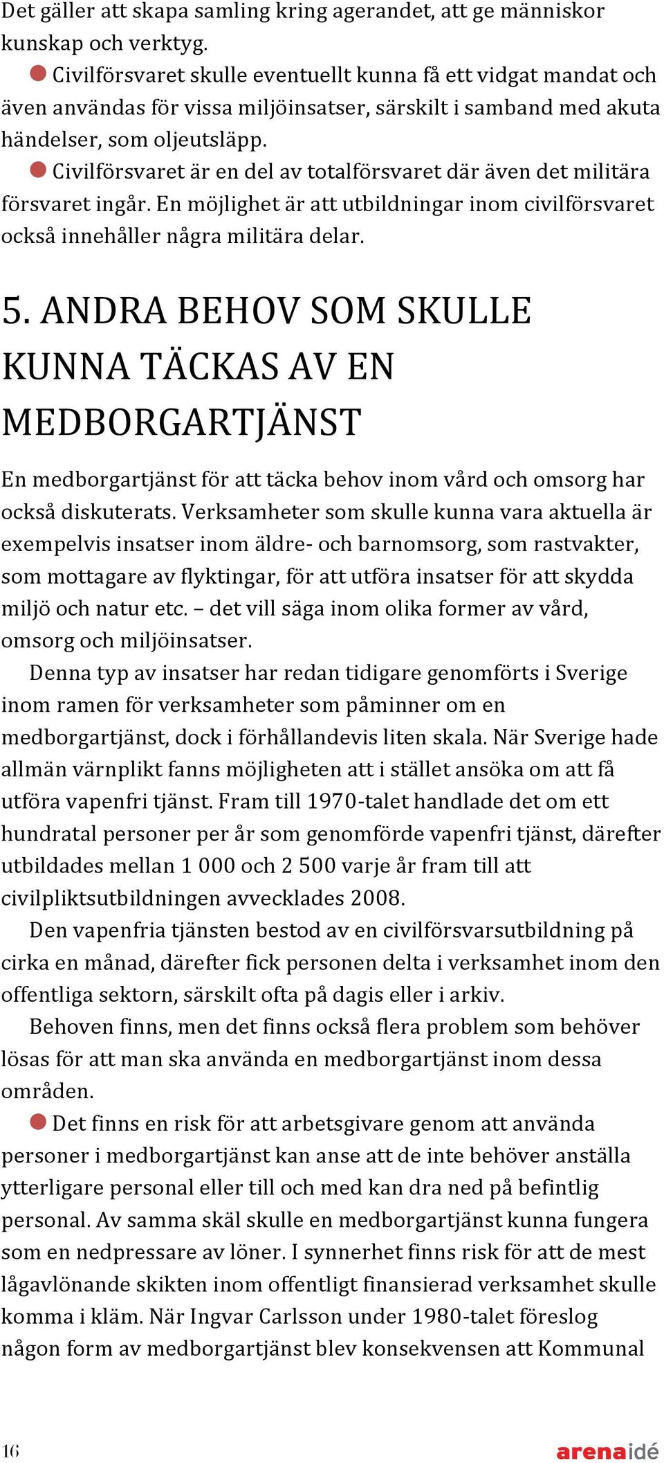 Civilförsvaret är en del av totalförsvaret där även det militära försvaret ingår. En möjlighet är att utbildningar inom civilförsvaret också innehåller några militära delar. 5.