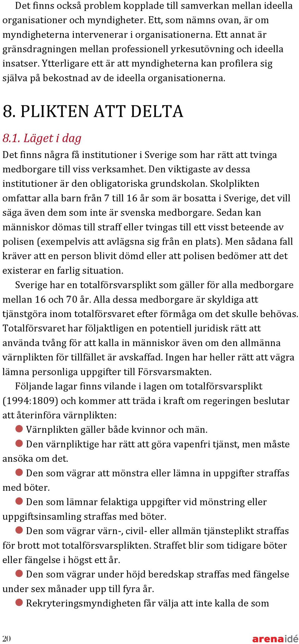 PLIKTEN ATT DELTA 8.1. Läget i dag Det finns några få institutioner i Sverige som har rätt att tvinga medborgare till viss verksamhet.