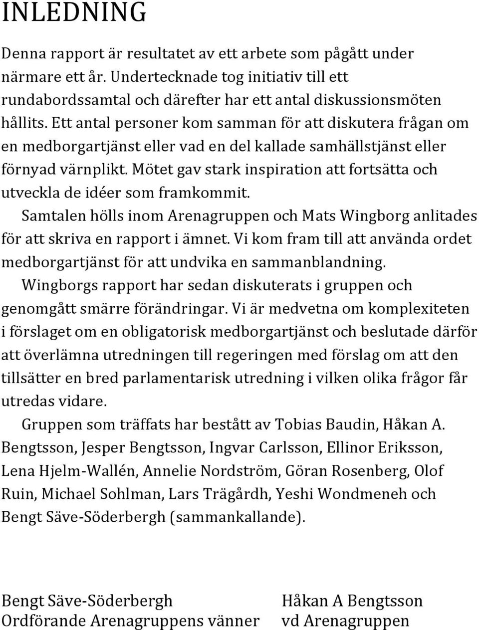 Mötet gav stark inspiration att fortsätta och utveckla de idéer som framkommit. Samtalen hölls inom Arenagruppen och Mats Wingborg anlitades för att skriva en rapport i ämnet.