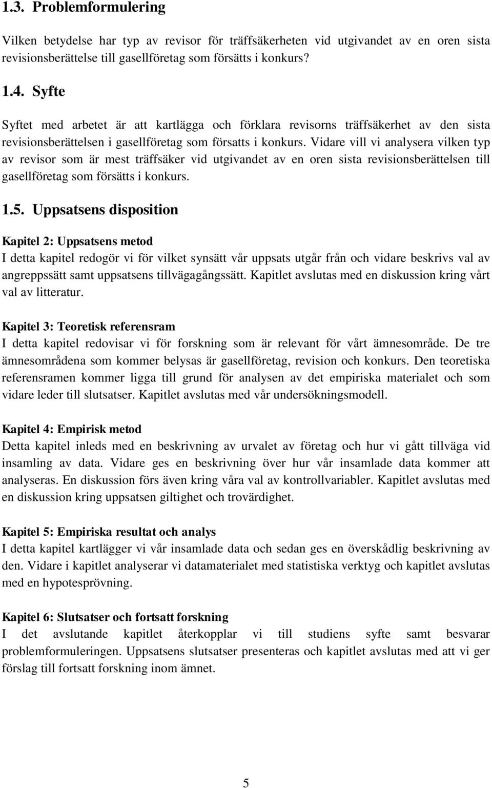 Vidare vill vi analysera vilken typ av revisor som är mest träffsäker vid utgivandet av en oren sista revisionsberättelsen till gasellföretag som försätts i konkurs. 1.5.