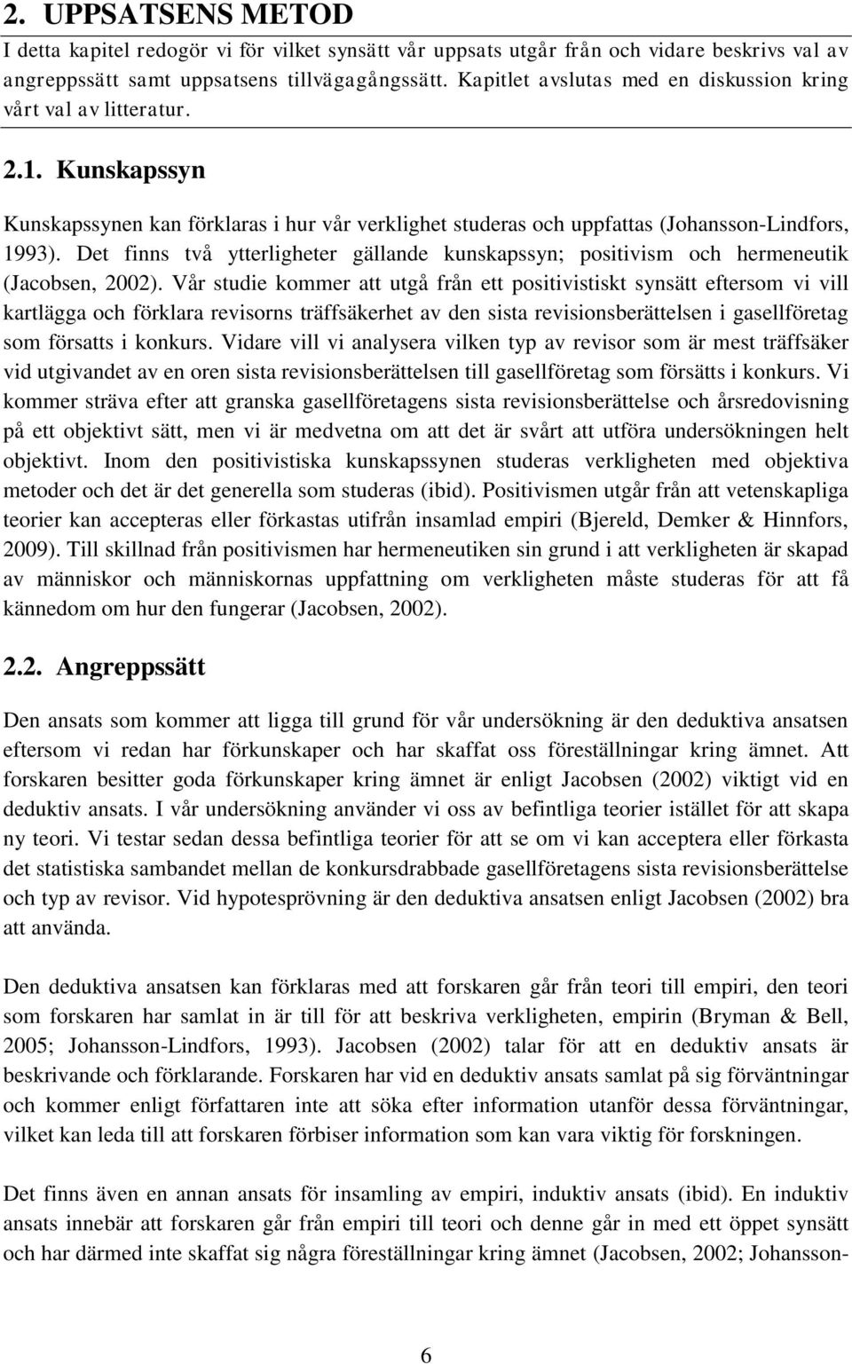 Det finns två ytterligheter gällande kunskapssyn; positivism och hermeneutik (Jacobsen, 2002).