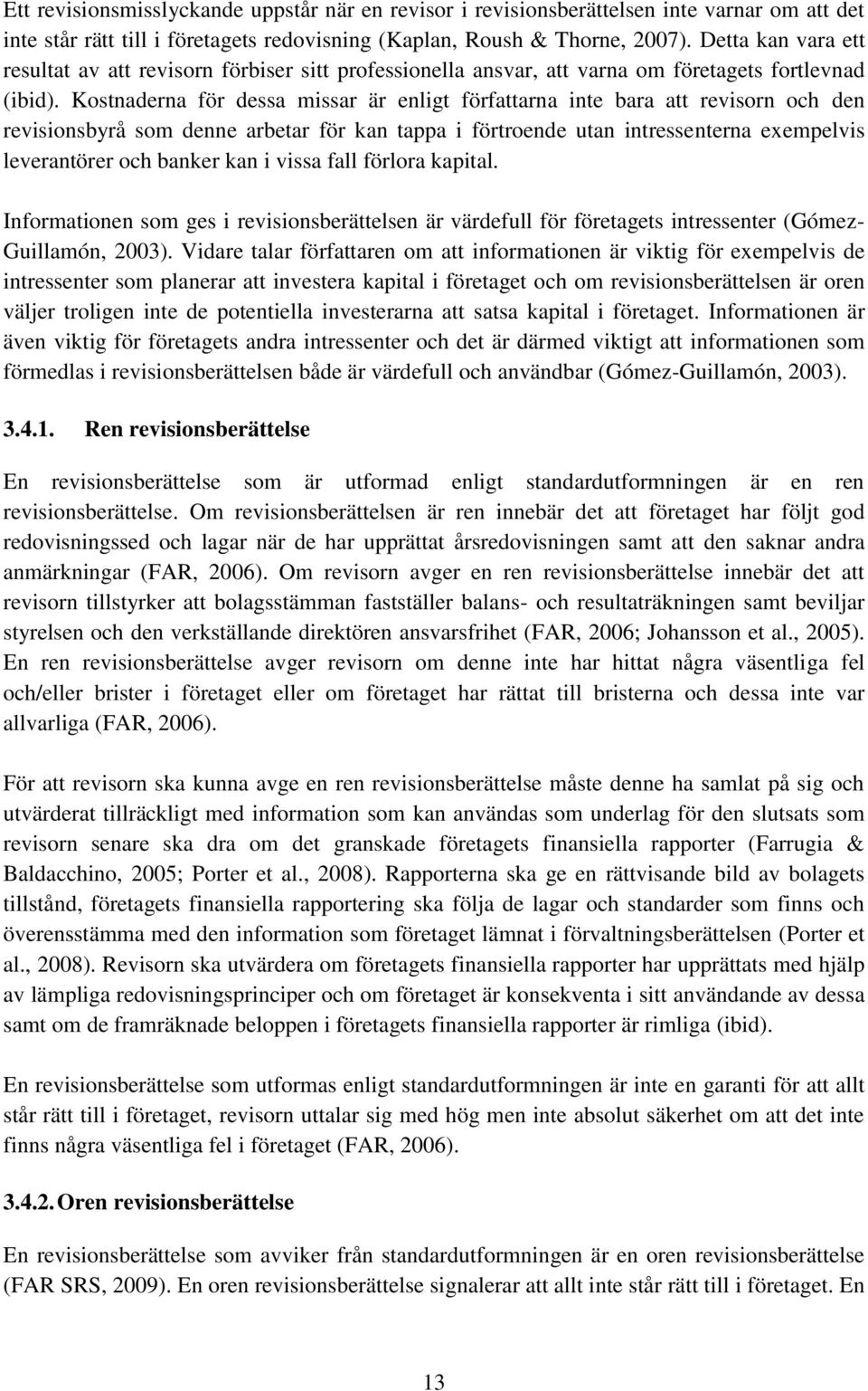 Kostnaderna för dessa missar är enligt författarna inte bara att revisorn och den revisionsbyrå som denne arbetar för kan tappa i förtroende utan intressenterna exempelvis leverantörer och banker kan