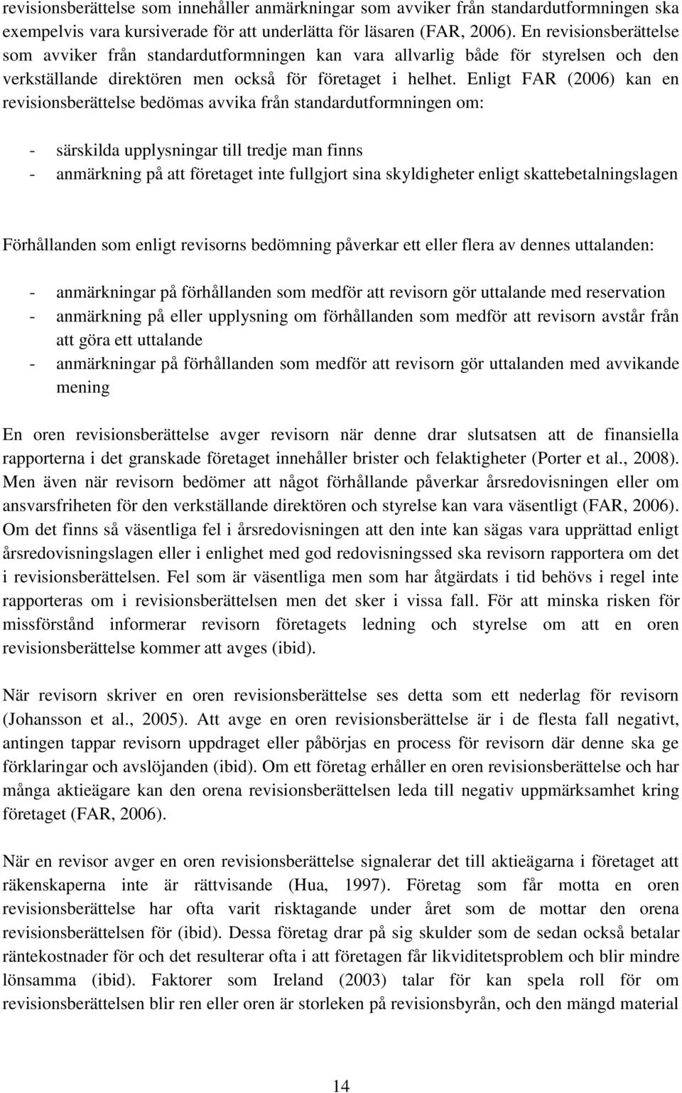 Enligt FAR (2006) kan en revisionsberättelse bedömas avvika från standardutformningen om: - särskilda upplysningar till tredje man finns - anmärkning på att företaget inte fullgjort sina skyldigheter