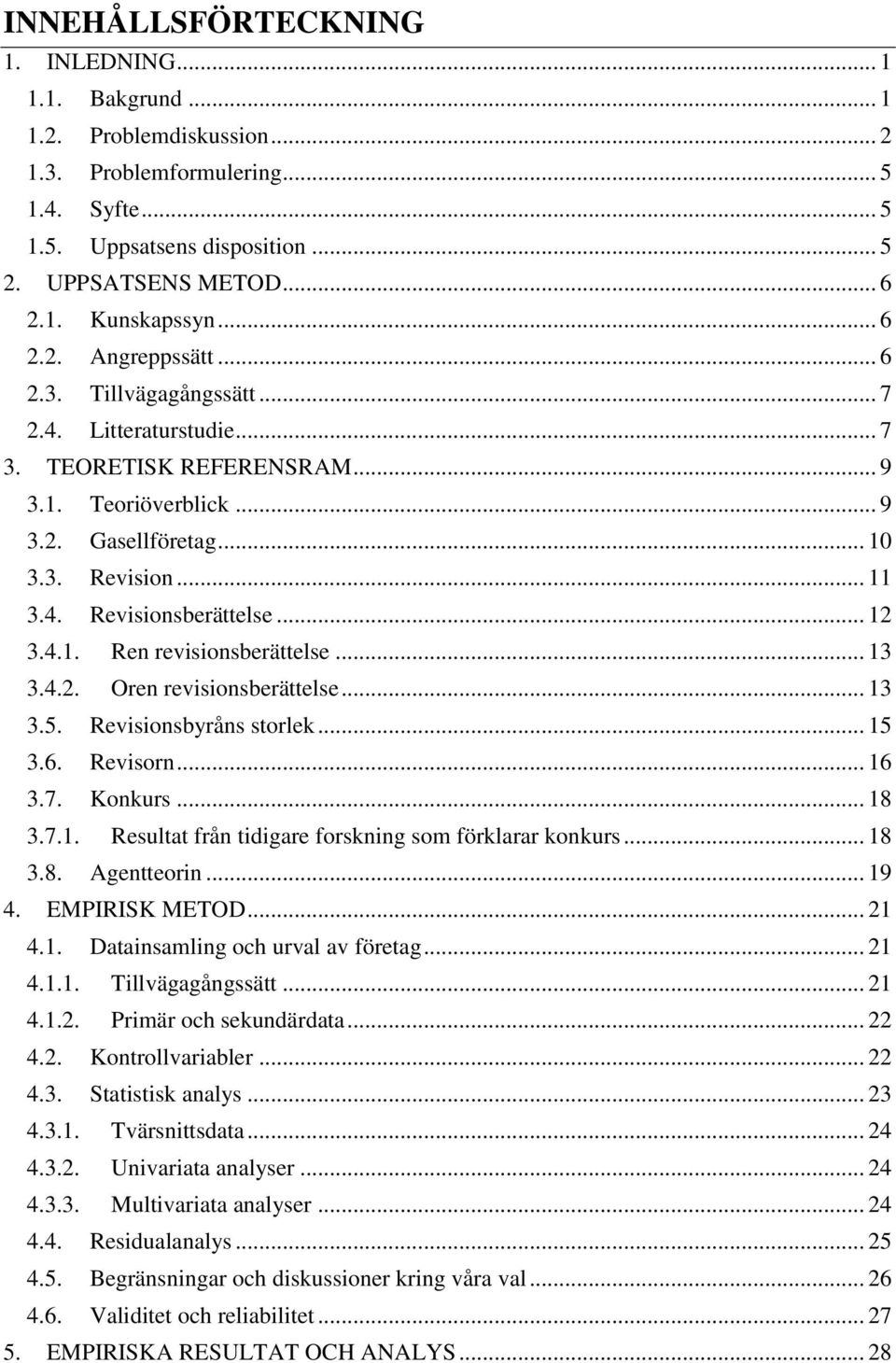 .. 12 3.4.1. Ren revisionsberättelse... 13 3.4.2. Oren revisionsberättelse... 13 3.5. Revisionsbyråns storlek... 15 3.6. Revisorn... 16 3.7. Konkurs... 18 3.7.1. Resultat från tidigare forskning som förklarar konkurs.