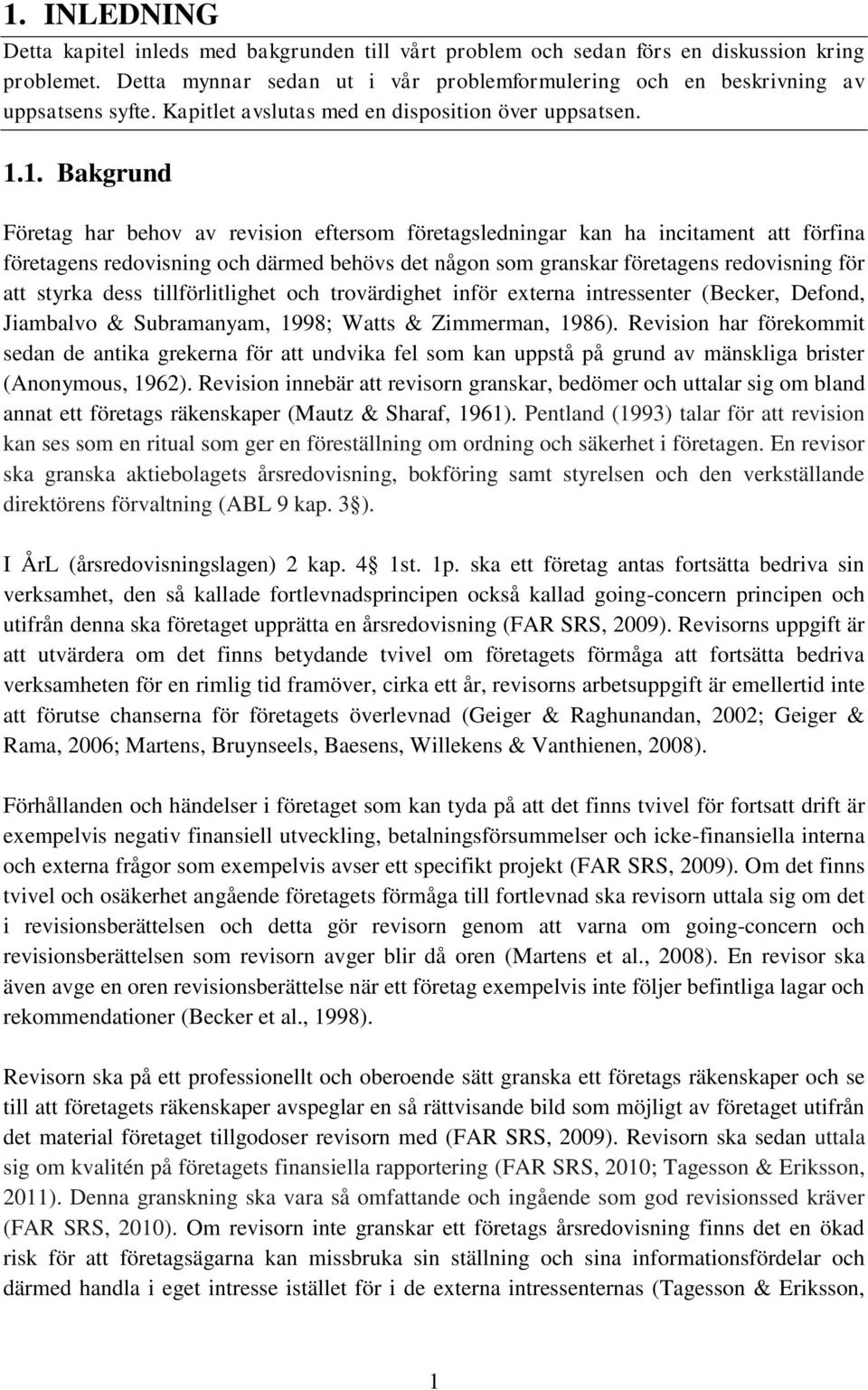 1. Bakgrund Företag har behov av revision eftersom företagsledningar kan ha incitament att förfina företagens redovisning och därmed behövs det någon som granskar företagens redovisning för att