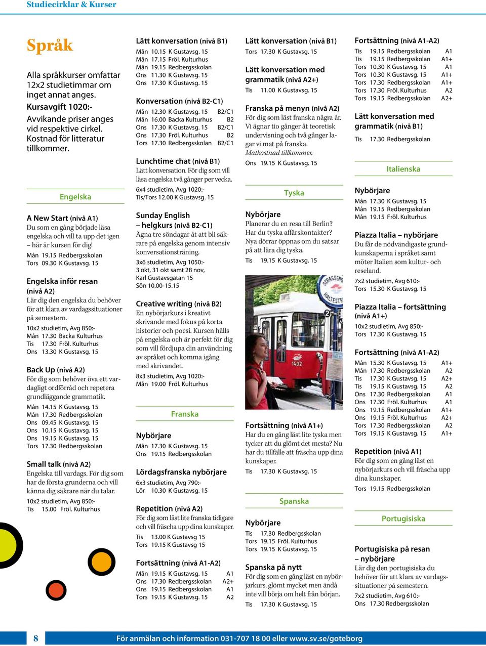 15 Engelska inför resan (nivå A2) Lär dig den engelska du behöver för att klara av vardagssituationer på semestern. 10x2 studietim, Avg 850:- Mån 17.30 Backa Kulturhus Tis 17.30 Fröl.