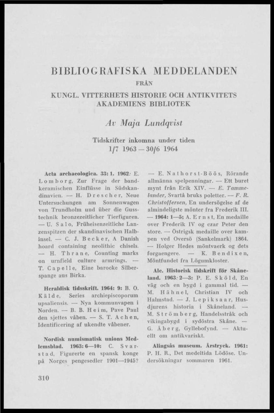 C. J. Becker, A Danish hoard containing neolithie ehisels. K. Thrane, Counting marks on urnfield culture armrings. - T. C a p e 11 e, Eine barocke Silberspange aus Birka. Heraldisk tidsskrift.