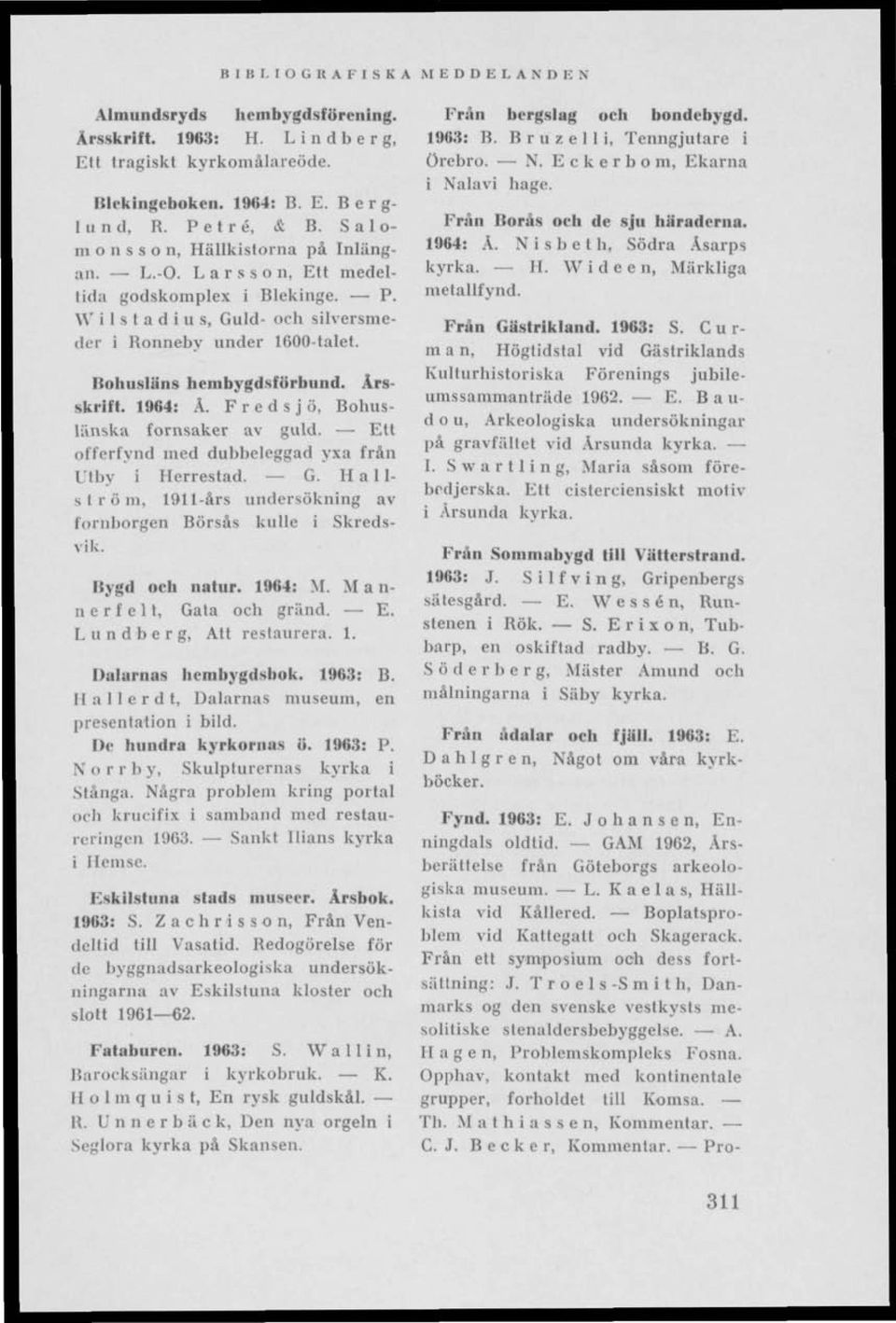 Bohusläns hembygdsförbund. Årsskrift. 1964: Ä. F r e d s j ö. Bohuslänska fornsaker av guld. Ett offerfynd med dubbeleggad yxa från llby i Herrestad. G.