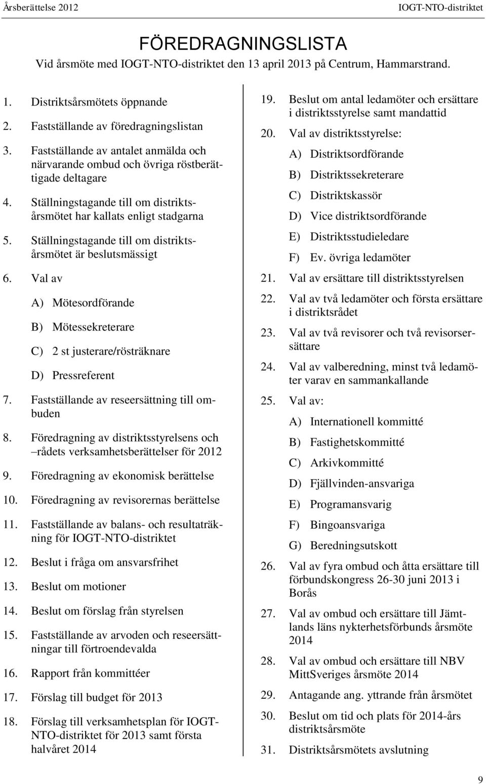 Ställningstagande till om distriktsårsmötet är beslutsmässigt 6. Val av A) Mötesordförande B) Mötessekreterare C) 2 st justerare/rösträknare D) Pressreferent 7.