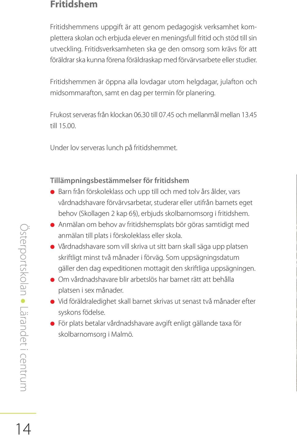 Fritidshemmen är öppna alla lovdagar utom helgdagar, julafton och midsommarafton, samt en dag per termin för planering. Frukost serveras från klockan 06.30 till 07.45 och mellanmål mellan 13.