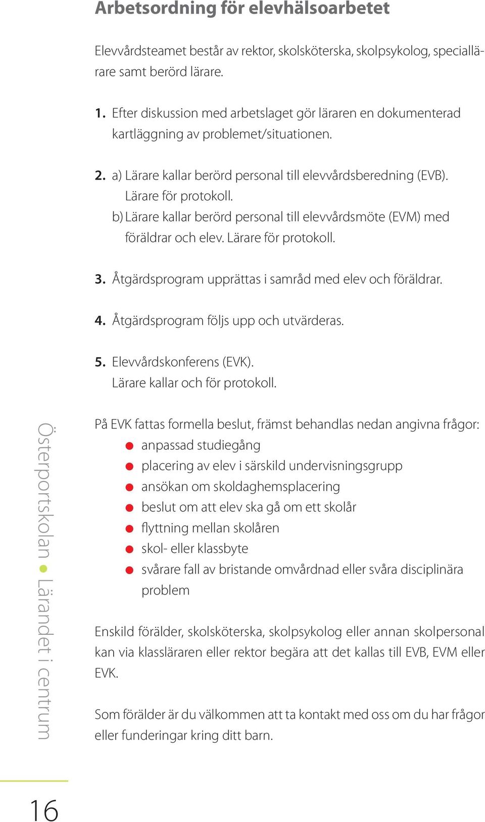 b) Lärare kallar berörd personal till elevvårdsmöte (EVM) med föräldrar och elev. Lärare för protokoll. 3. Åtgärdsprogram upprättas i samråd med elev och föräldrar. 4.