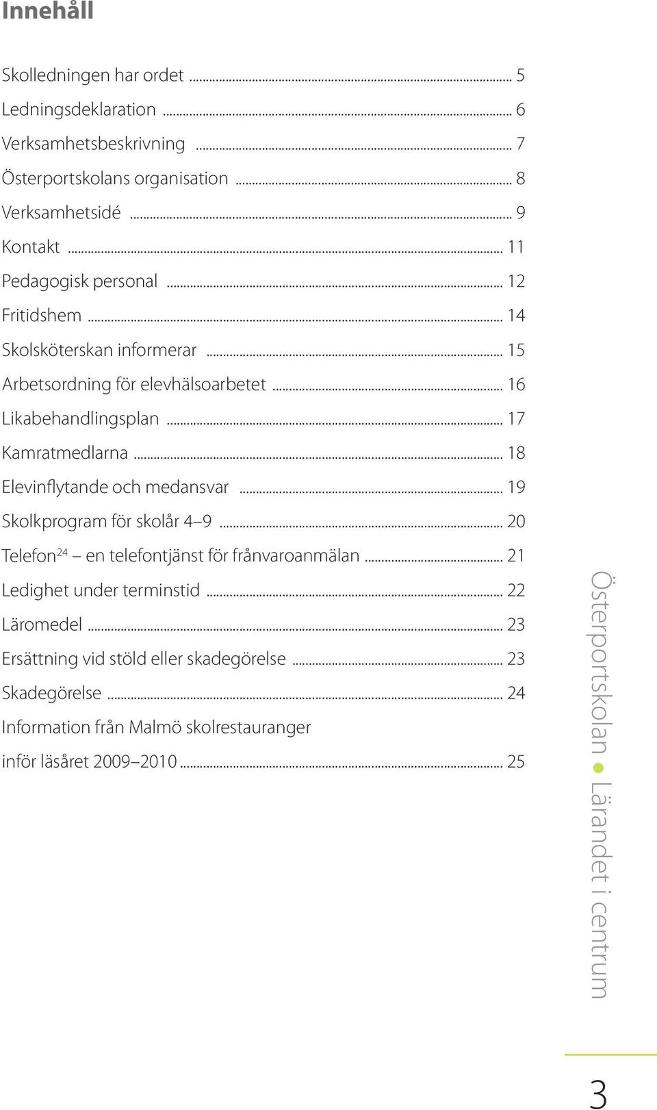 .. 17 Kamratmedlarna... 18 Elevinflytande och medansvar... 19 Skolkprogram för skolår 4 9... 20 Telefon 24 en telefontjänst för frånvaroanmälan.