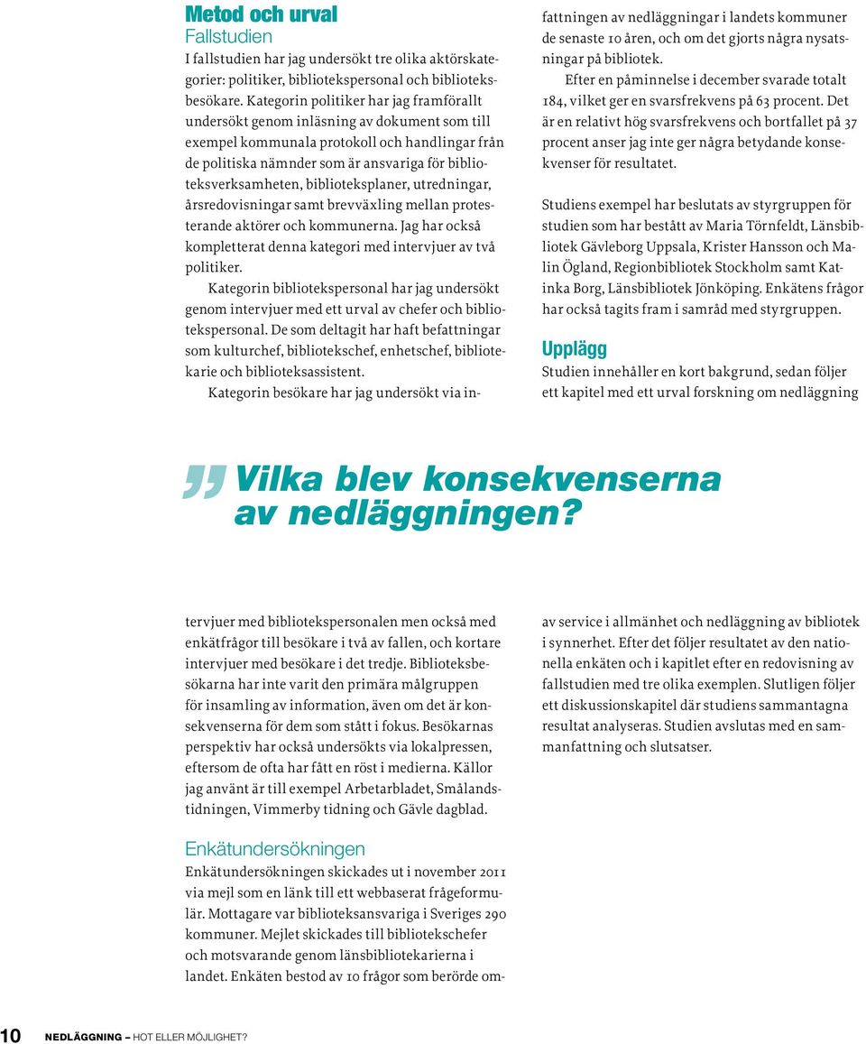 Det är en relativt hög svarsfrekvens och bortfallet på 37 procent anser jag inte ger några betydande konsekvenser för resultatet.