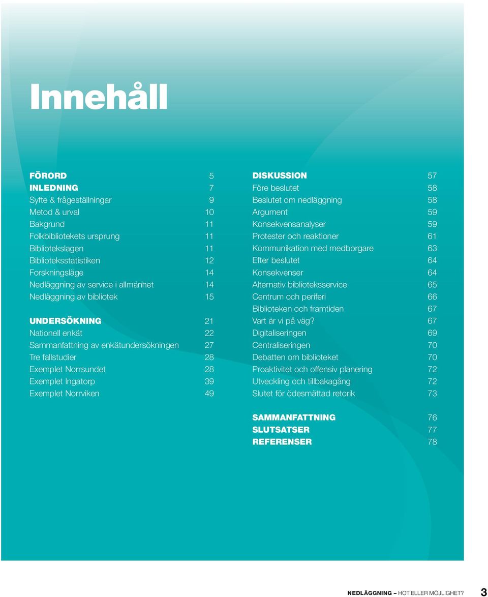 Norrviken 49 DISKUSSION 57 Före beslutet 58 Beslutet om nedläggning 58 Argument 59 Konsekvensanalyser 59 Protester och reaktioner 61 Kommunikation med medborgare 63 Efter beslutet 64 Konsekvenser 64