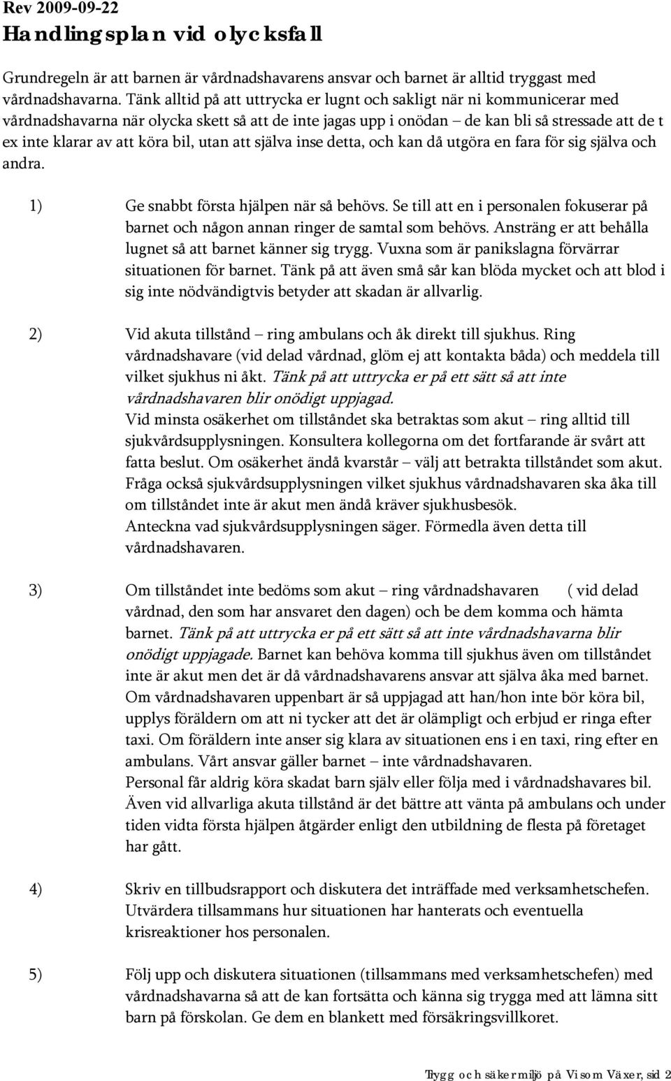 bil, utan att själva inse detta, och kan då utgöra en fara för sig själva och andra. 1) Ge snabbt första hjälpen när så behövs.