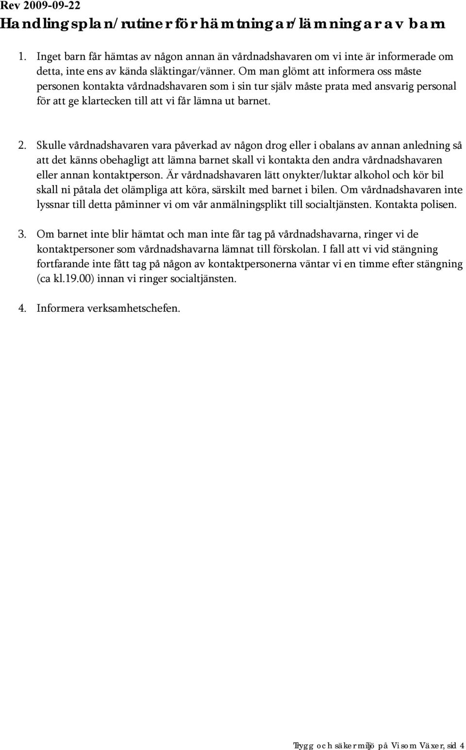 Skulle vårdnadshavaren vara påverkad av någon drog eller i obalans av annan anledning så att det känns obehagligt att lämna barnet skall vi kontakta den andra vårdnadshavaren eller annan