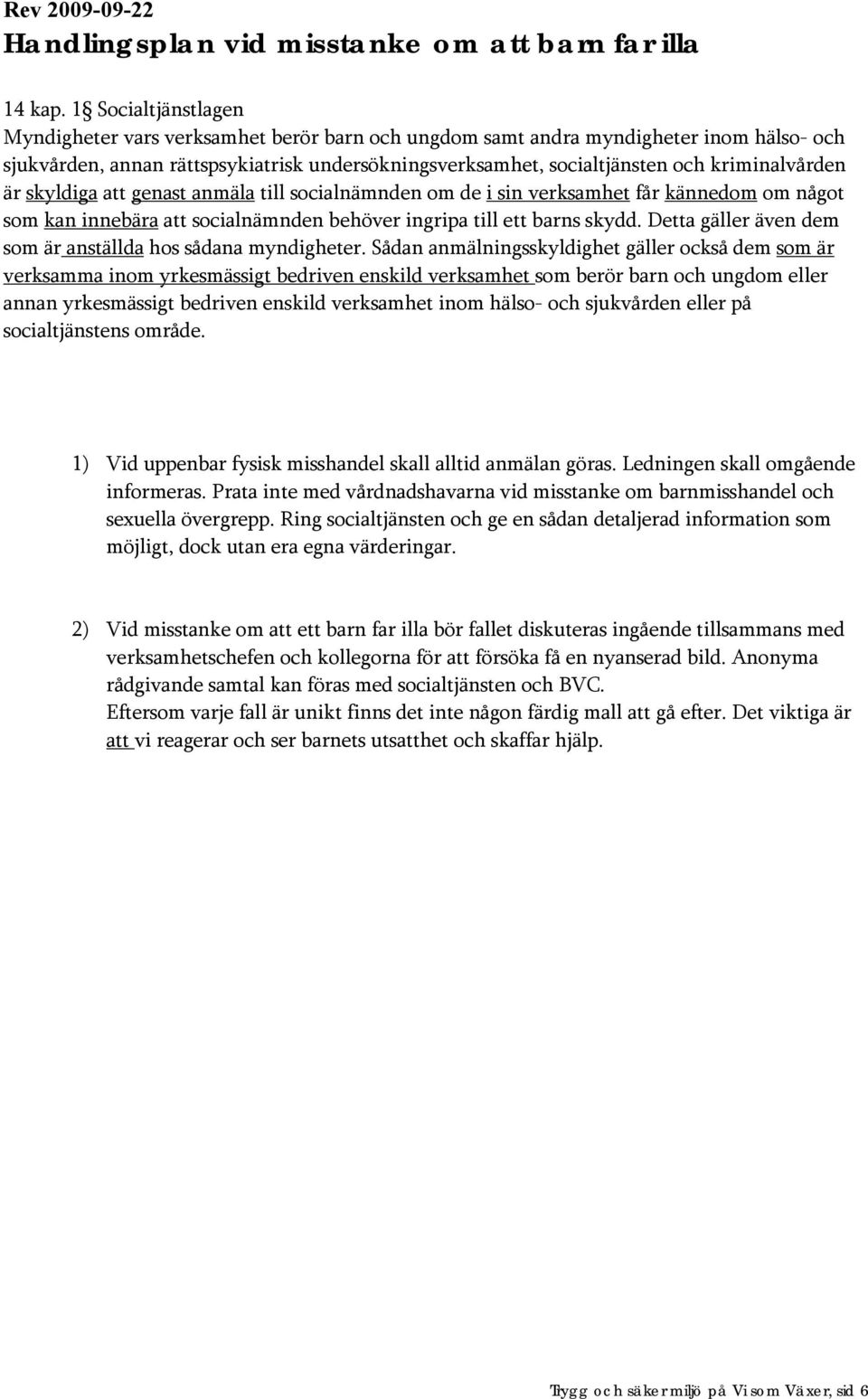 kriminalvården är skyldiga att genast anmäla till socialnämnden om de i sin verksamhet får kännedom om något som kan innebära att socialnämnden behöver ingripa till ett barns skydd.