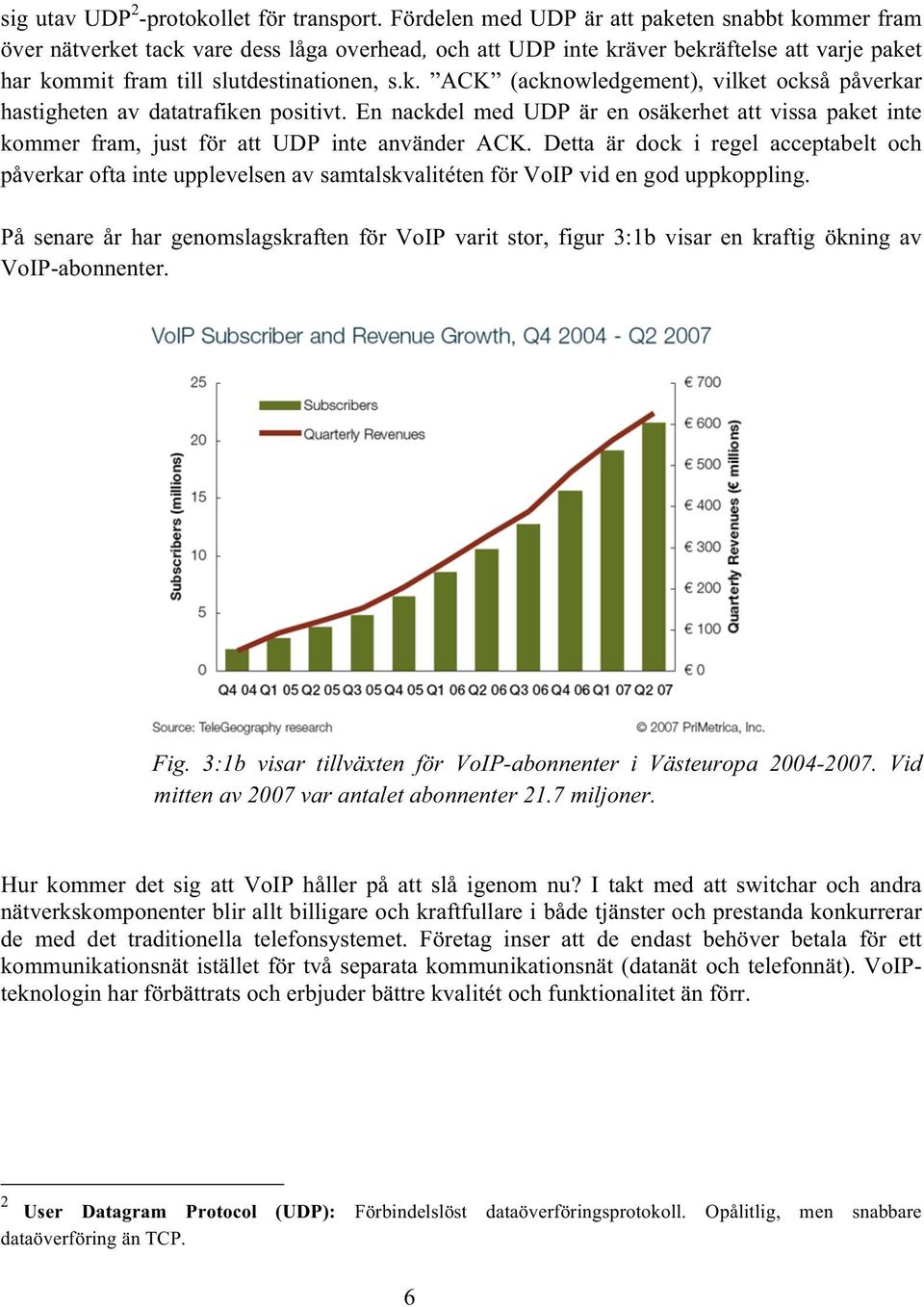 En nackdel med UDP är en osäkerhet att vissa paket inte kommer fram, just för att UDP inte använder ACK.