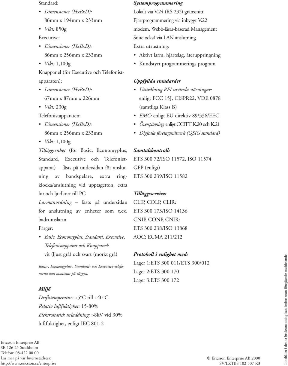 Telefonistapparaten: 86mm x 256mm x 233mm Vikt: 1,100g Tilläggsenhet (för Basic, Economyplus, Standard, Executive och Telefonistapparat) fästs på undersidan för anslutning av bandspelare, extra