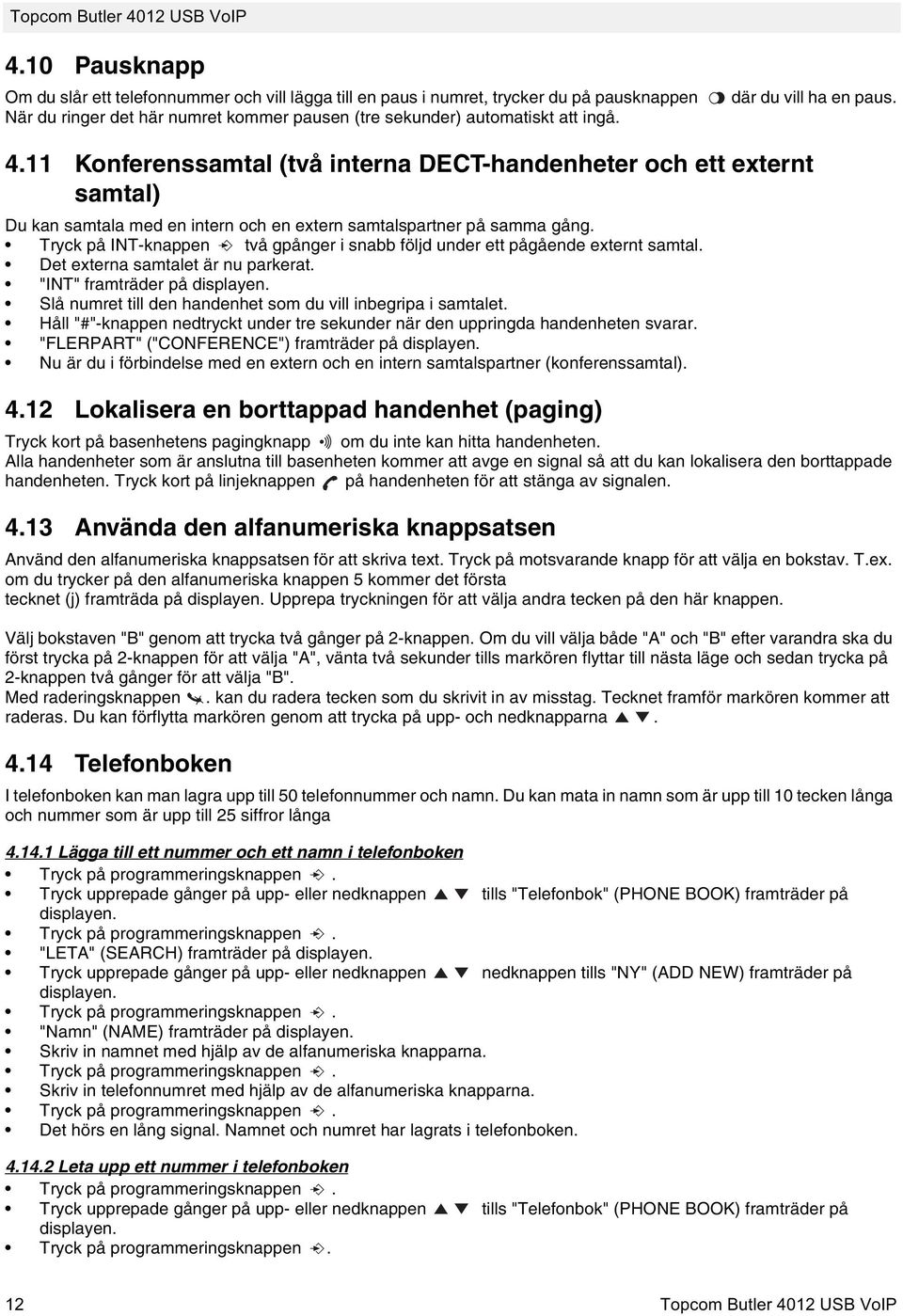 Tryck på INT-knappen två gpånger i snabb följd under ett pågående externt samtal. Det externa samtalet är nu parkerat.