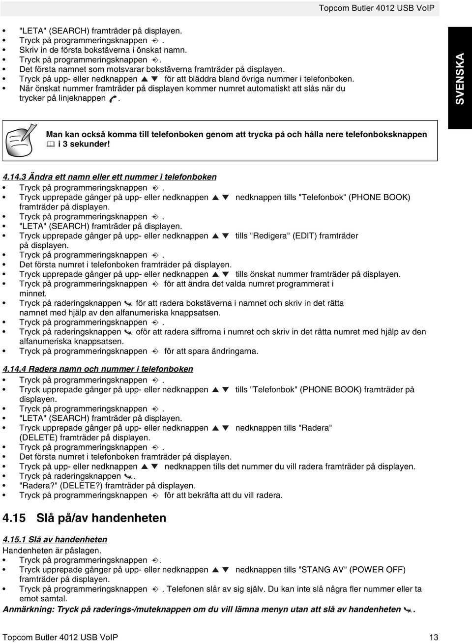 När önskat nummer framträder på displayen kommer numret automatiskt att slås när du trycker på linjeknappen.