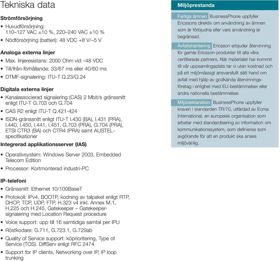 24 Digitala externa linjer Kanalassocierad signalering (CAS) 2 Mbit/s gränssnitt enligt ITU-T G.703 och G.704 CAS R2 enligt ITU-T Q.421-424 ISDN-gränssnitt enligt ITU-T I.430 (BA), I.431 (PRA), I.