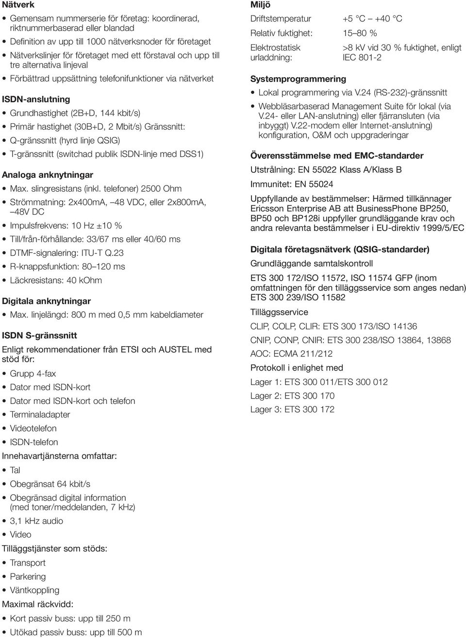 (hyrd linje QSIG) T-gränssnitt (switchad publik ISDN-linje med DSS1) Analoga anknytningar Max. slingresistans (inkl.