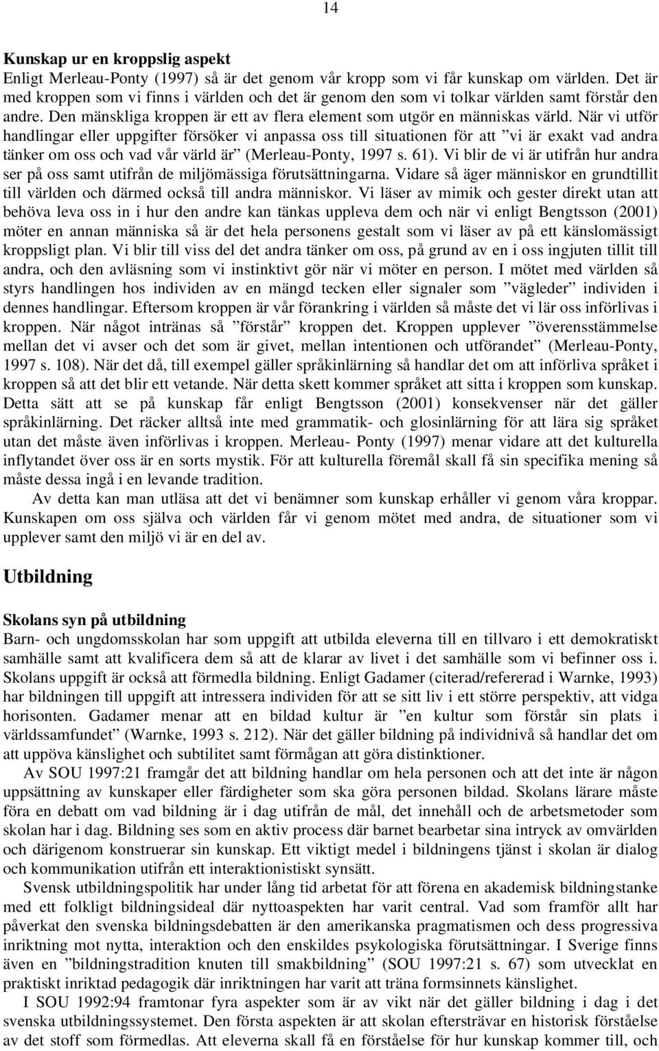 När vi utför handlingar eller uppgifter försöker vi anpassa oss till situationen för att vi är exakt vad andra tänker om oss och vad vår värld är (Merleau-Ponty, 1997 s. 61).