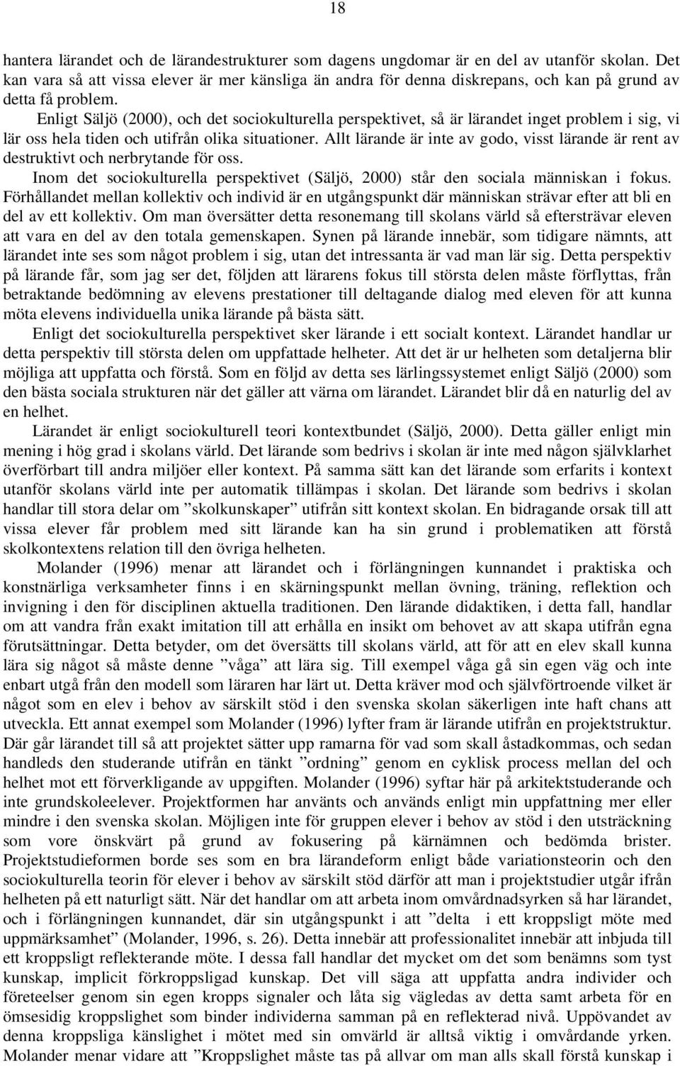 Enligt Säljö (2000), och det sociokulturella perspektivet, så är lärandet inget problem i sig, vi lär oss hela tiden och utifrån olika situationer.