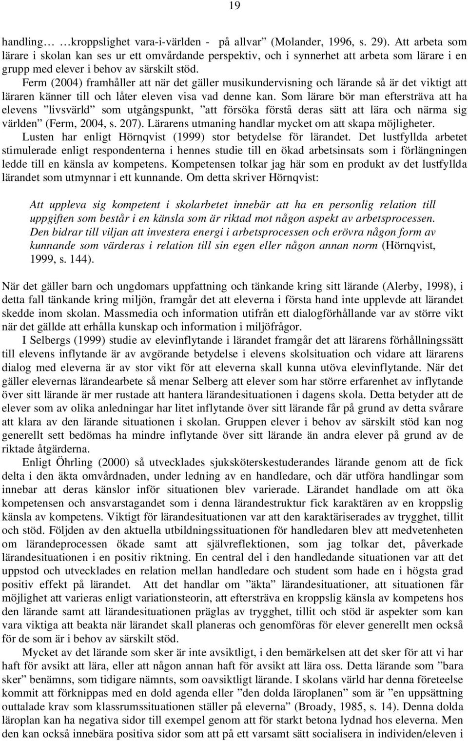 Ferm (2004) framhåller att när det gäller musikundervisning och lärande så är det viktigt att läraren känner till och låter eleven visa vad denne kan.