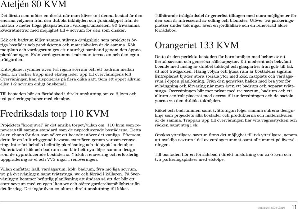 Kök och badrum följer samma stilrena designlinje som projektets övriga bostäder och produkterna och materialvalen är de samma.