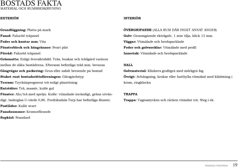 bevaras Gångvägar och parkering: Grus eller asfalt beroende på bostad Staket runt bostadsrättsföreningen: Gärsgårdstyp Terrass: Tryckimpregnerat trä enligt planritning Entrédörr: Trä, massiv, kulör