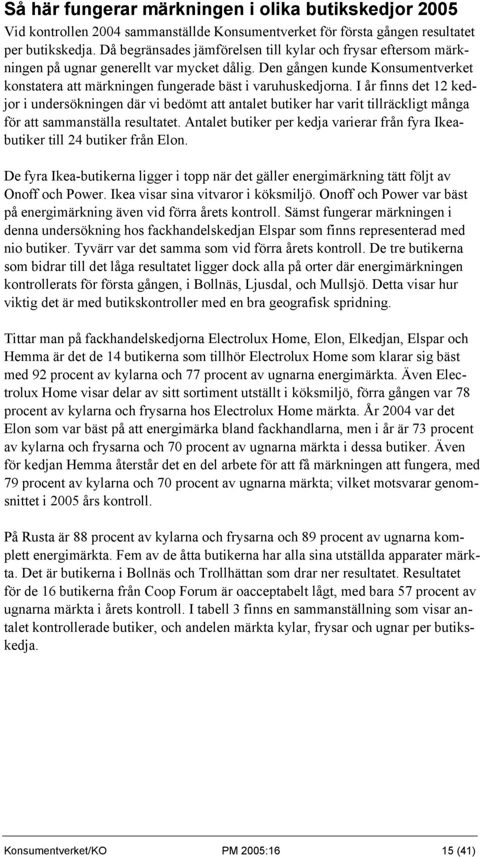 I år finns det 12 kedjor i undersökningen där vi bedömt att antalet butiker har varit tillräckligt många för att sammanställa resultatet.