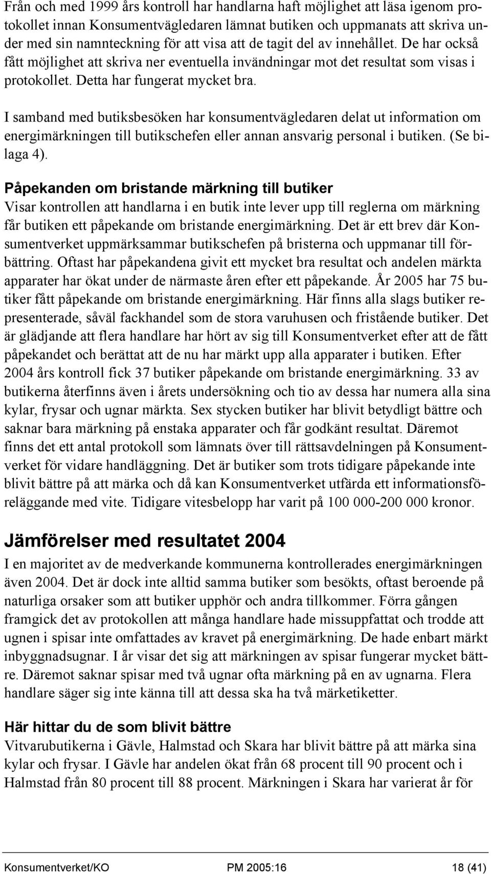 I samband med butiksbesöken har konsumentvägledaren delat ut information om energimärkningen till butikschefen eller annan ansvarig personal i butiken. (Se bilaga 4).