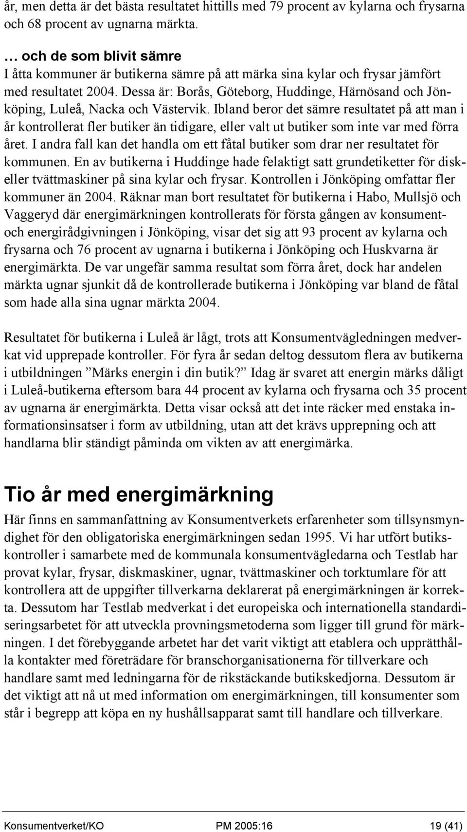 Dessa är: Borås, Göteborg, Huddinge, Härnösand och Jönköping, Luleå, Nacka och Västervik.