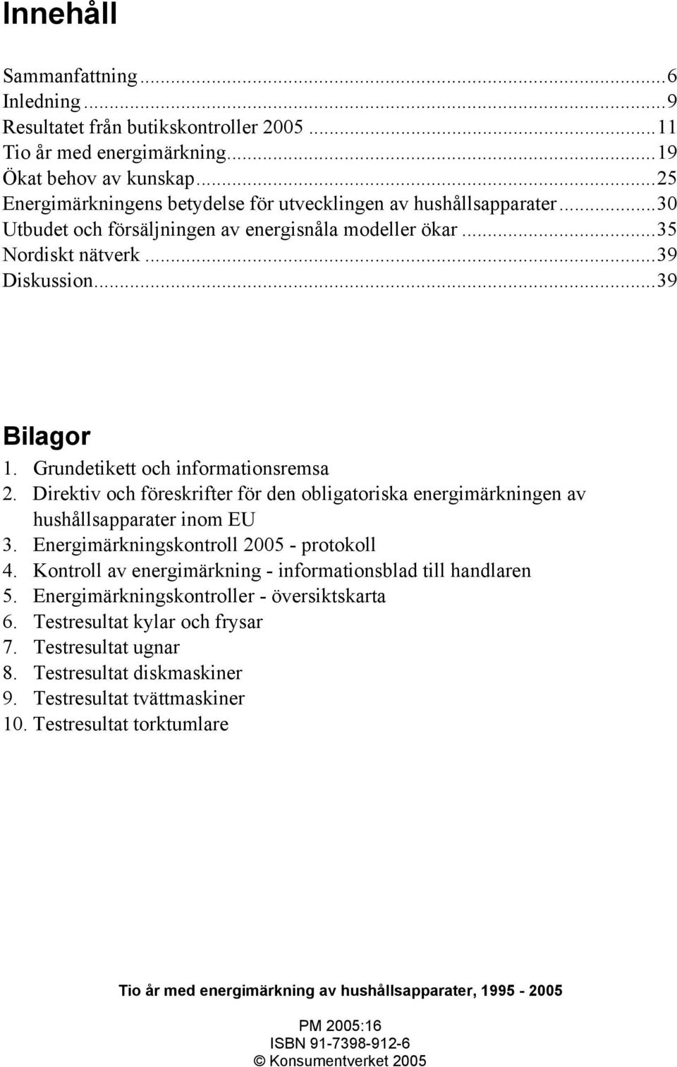 Grundetikett och informationsremsa 2. Direktiv och föreskrifter för den obligatoriska energimärkningen av hushållsapparater inom EU 3. Energimärkningskontroll 2005 - protokoll 4.