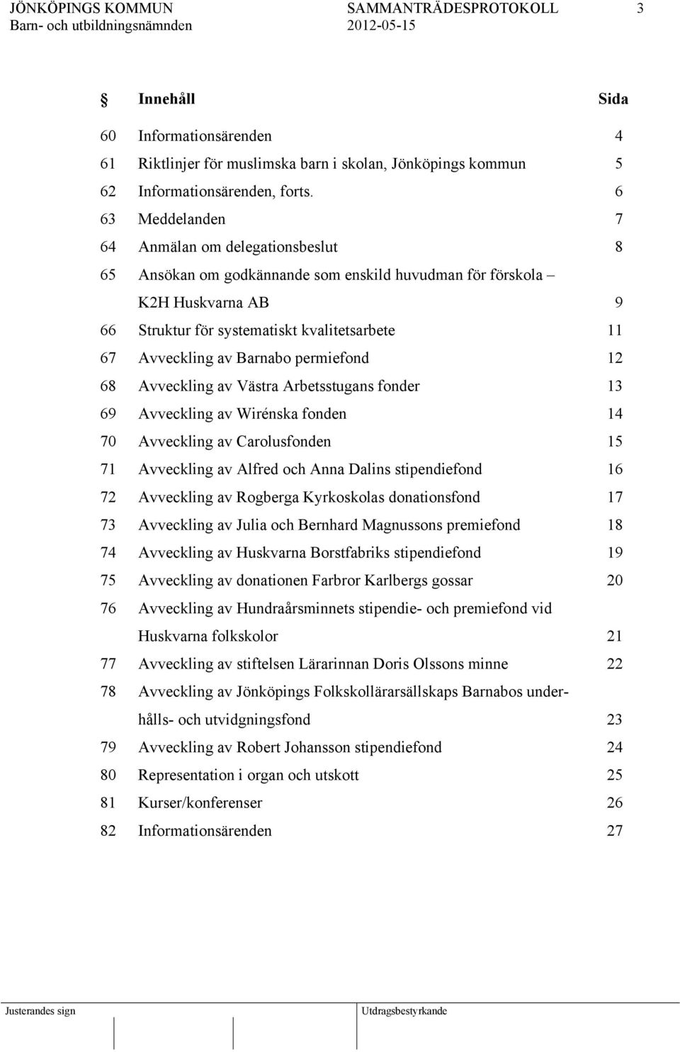 Barnabo permiefond 12 68 Avveckling av Västra Arbetsstugans fonder 13 69 Avveckling av Wirénska fonden 14 70 Avveckling av Carolusfonden 15 71 Avveckling av Alfred och Anna Dalins stipendiefond 16 72