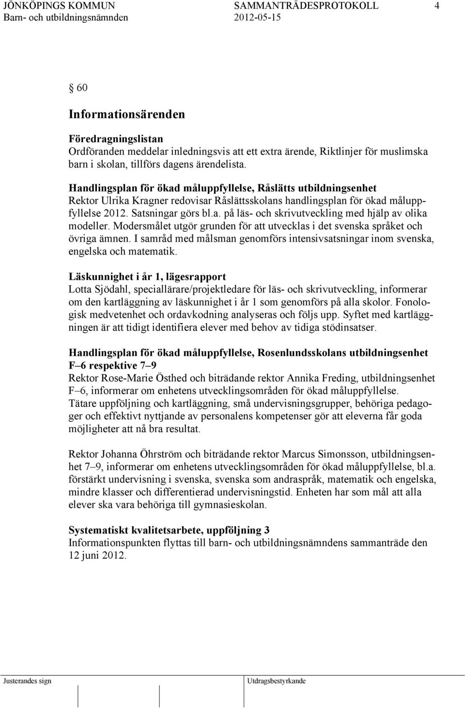 Modersmålet utgör grunden för att utvecklas i det svenska språket och övriga ämnen. I samråd med målsman genomförs intensivsatsningar inom svenska, engelska och matematik.