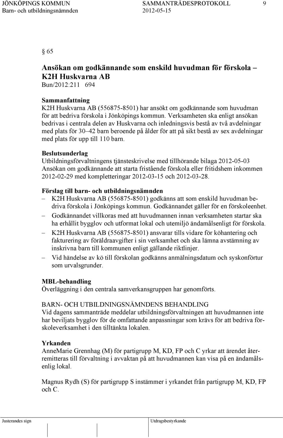 Verksamheten ska enligt ansökan bedrivas i centrala delen av Huskvarna och inledningsvis bestå av två avdelningar med plats för 30 42 barn beroende på ålder för att på sikt bestå av sex avdelningar