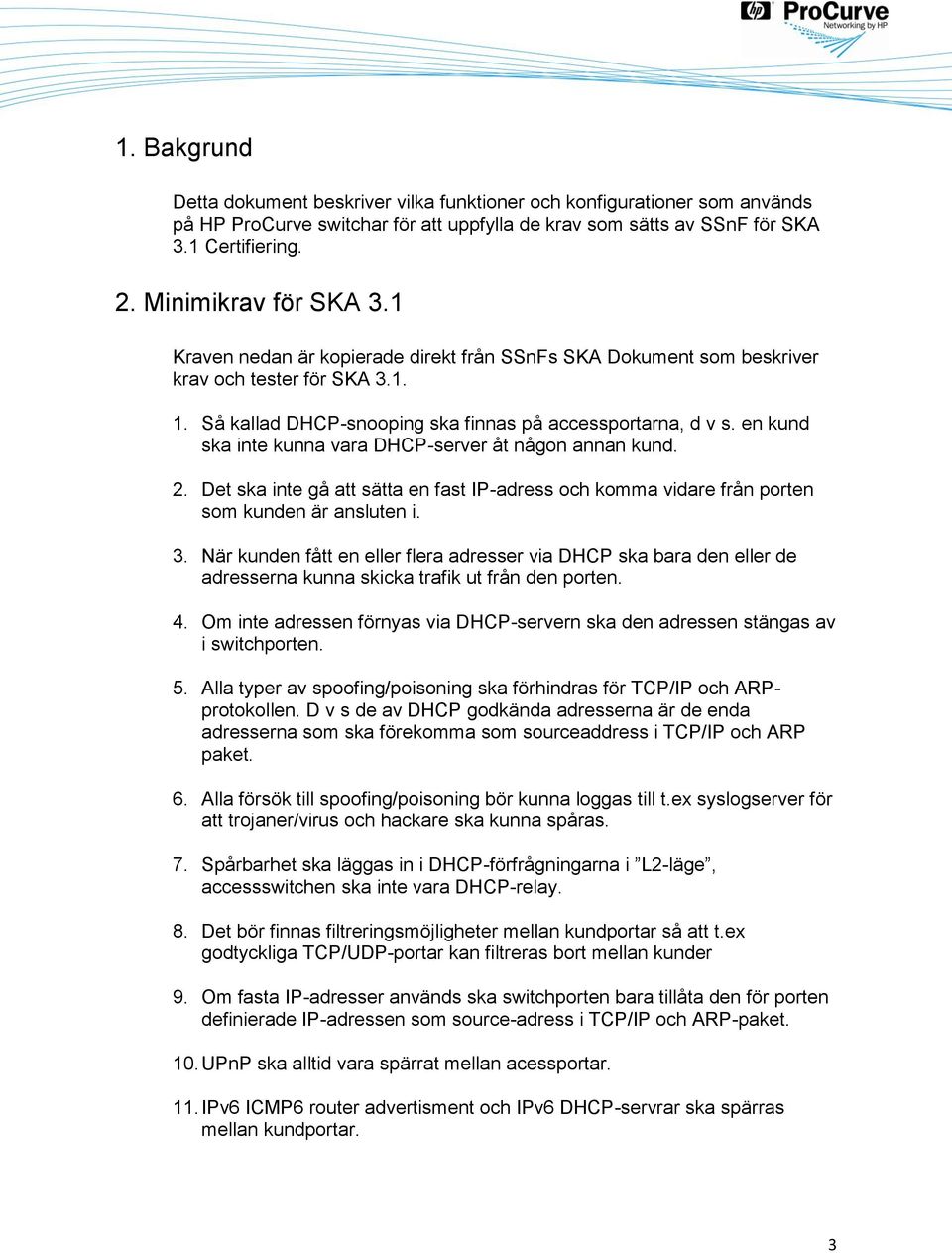 en kund ska inte kunna vara DHCP-server åt någon annan kund. 2. Det ska inte gå att sätta en fast IP-adress och komma vidare från porten som kunden är ansluten i. 3.