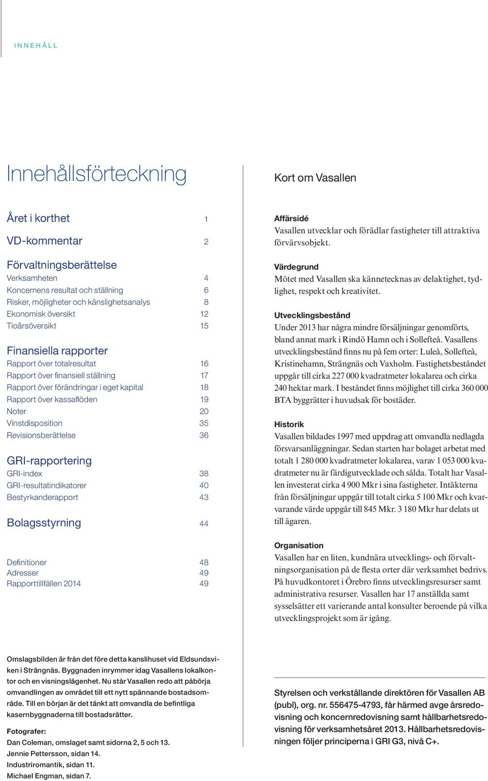 19 Noter 20 Vinstdisposition 35 Revisionsberättelse 36 GRI-rapportering GRI-index 38 GRI-resultatindikatorer 40 Bestyrkanderapport 43 Bolagsstyrning 44 Definitioner 48 Adresser 49 Rapporttillfällen