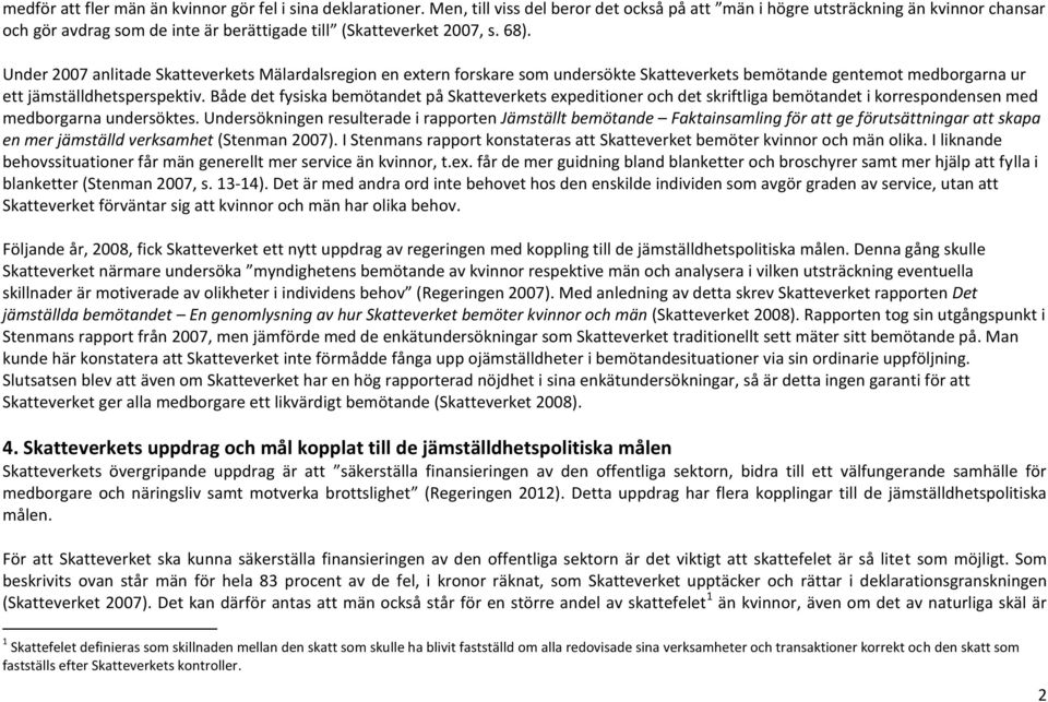 Under 2007 anlitade Skatteverkets Mälardalsregion en extern forskare som undersökte Skatteverkets bemötande gentemot medborgarna ur ett jämställdhetsperspektiv.